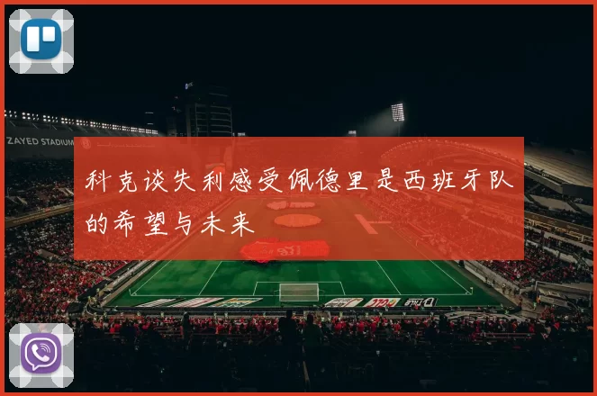 科克谈失利感受佩德里是西班牙队的希望与未来