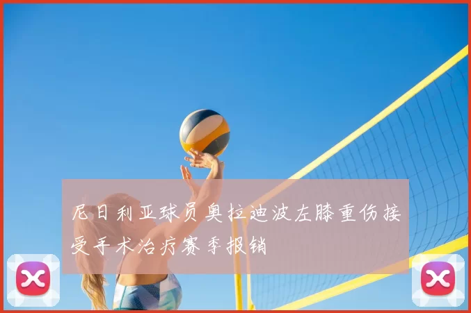 尼日利亚球员奥拉迪波左膝重伤接受手术治疗赛季报销