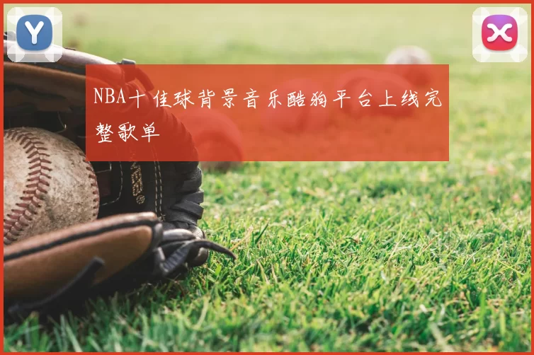 NBA十佳球背景音乐酷狗平台上线完整歌单