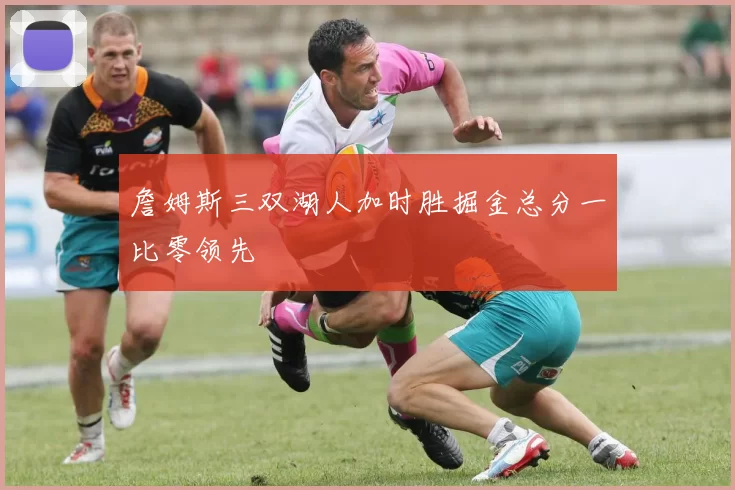 詹姆斯三双湖人加时胜掘金总分一比零领先