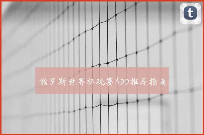 俄罗斯世界杯观赛App推荐指南