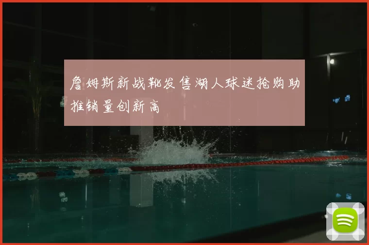 詹姆斯新战靴发售湖人球迷抢购助推销量创新高