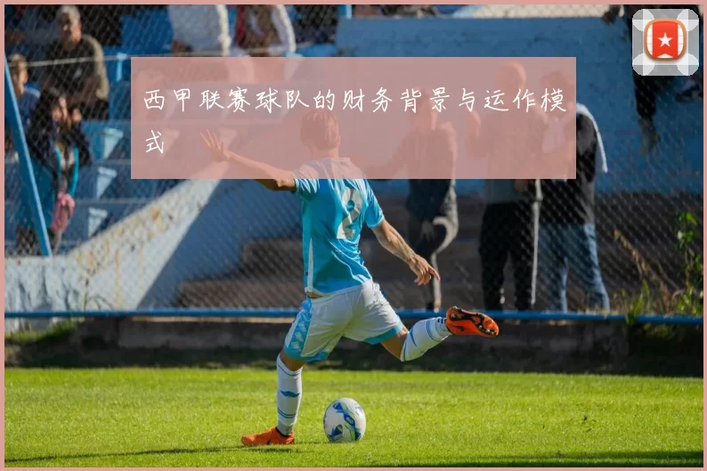 西甲联赛球队的财务背景与运作模式