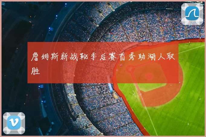 詹姆斯新战靴季后赛首秀助湖人取胜