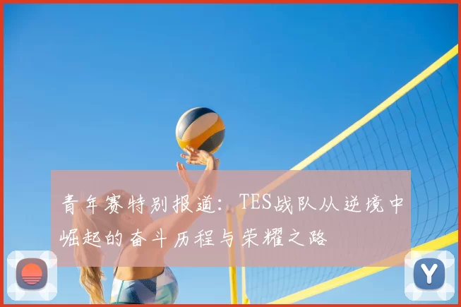青年赛特别报道:TES战队从逆境中崛起的奋斗历程与荣耀之路